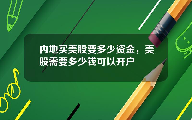 内地买美股要多少资金，美股需要多少钱可以开户