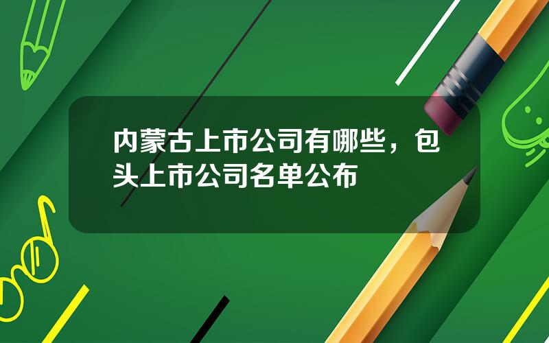 内蒙古上市公司有哪些，包头上市公司名单公布