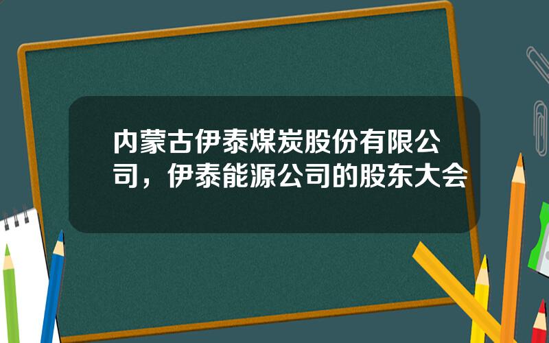 内蒙古伊泰煤炭股份有限公司，伊泰能源公司的股东大会