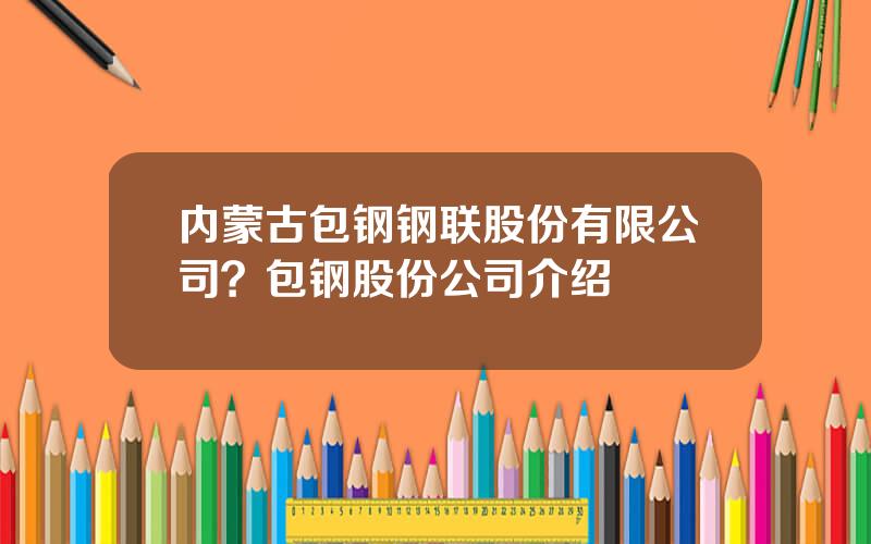 内蒙古包钢钢联股份有限公司？包钢股份公司介绍