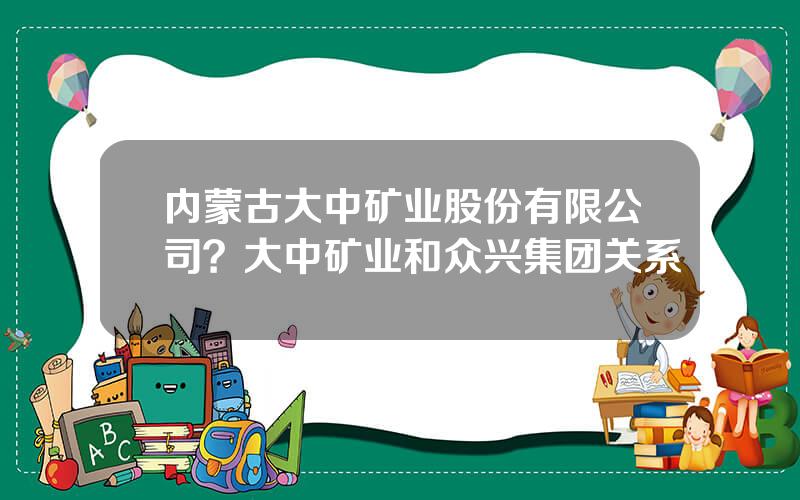 内蒙古大中矿业股份有限公司？大中矿业和众兴集团关系