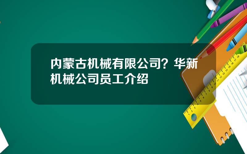 内蒙古机械有限公司？华新机械公司员工介绍