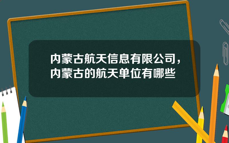 内蒙古航天信息有限公司，内蒙古的航天单位有哪些