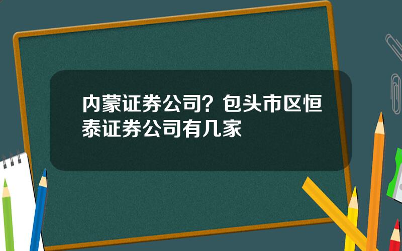 内蒙证券公司？包头市区恒泰证券公司有几家