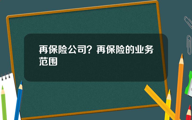 再保险公司？再保险的业务范围