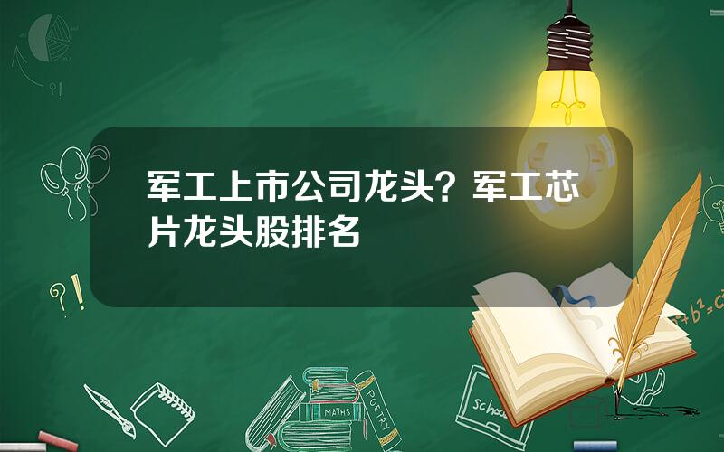 军工上市公司龙头？军工芯片龙头股排名