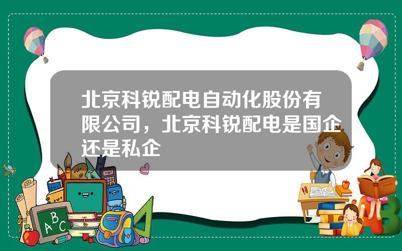 北京科锐配电自动化股份有限公司，北京科锐配电是国企还是私企