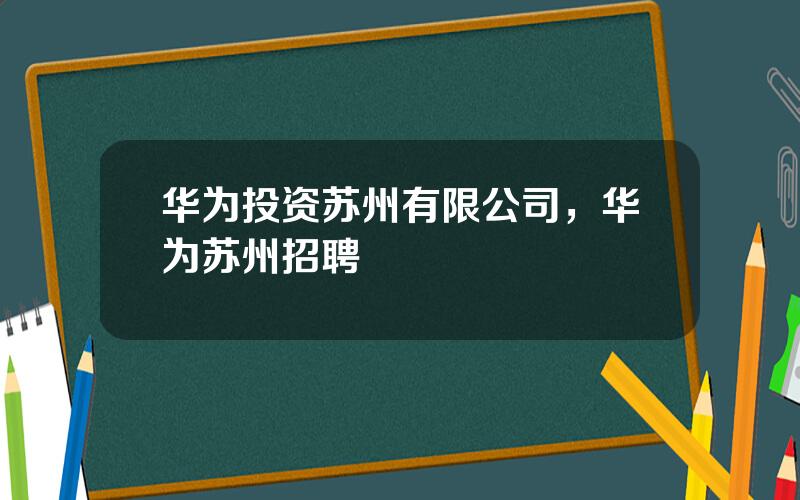 华为投资苏州有限公司，华为苏州招聘