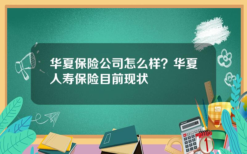 华夏保险公司怎么样？华夏人寿保险目前现状