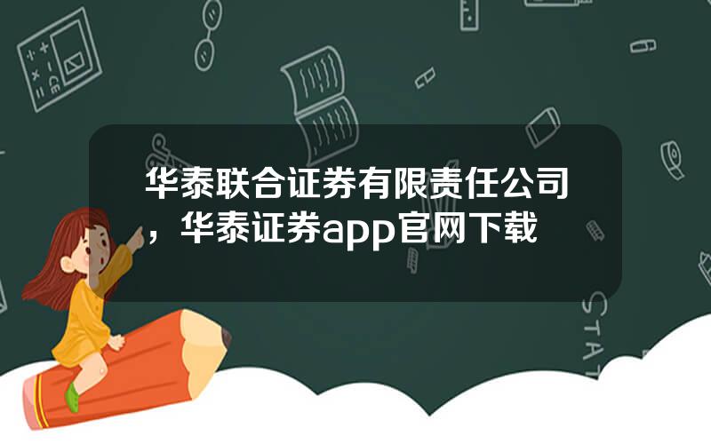 华泰联合证券有限责任公司，华泰证券app官网下载