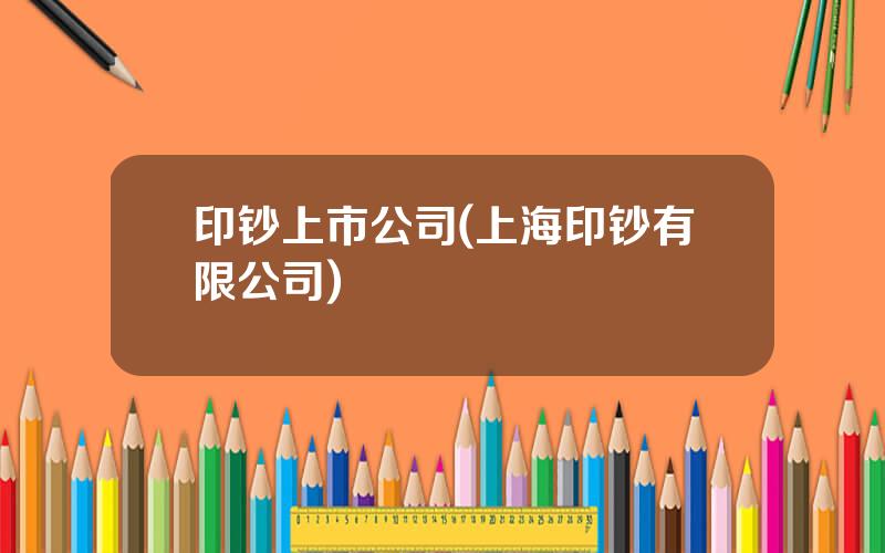 印钞上市公司(上海印钞有限公司)