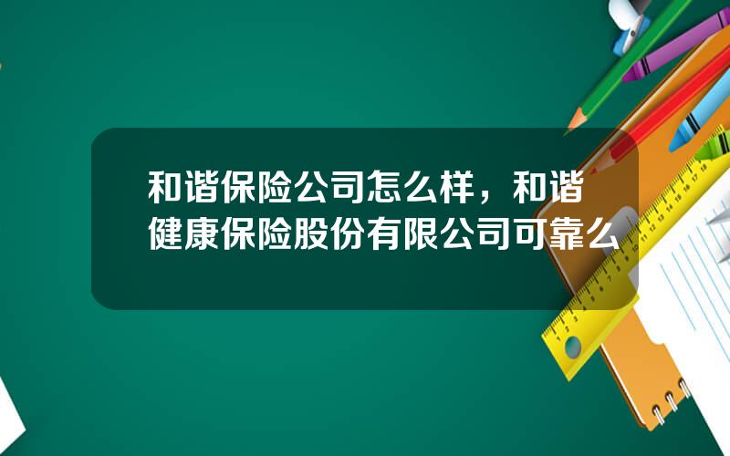 和谐保险公司怎么样，和谐健康保险股份有限公司可靠么