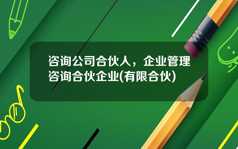 咨询公司合伙人，企业管理咨询合伙企业(有限合伙)