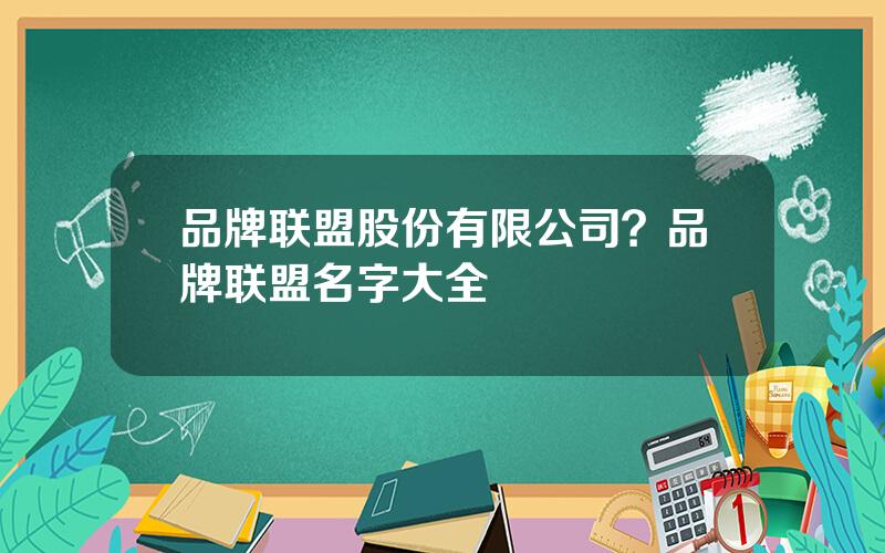 品牌联盟股份有限公司？品牌联盟名字大全