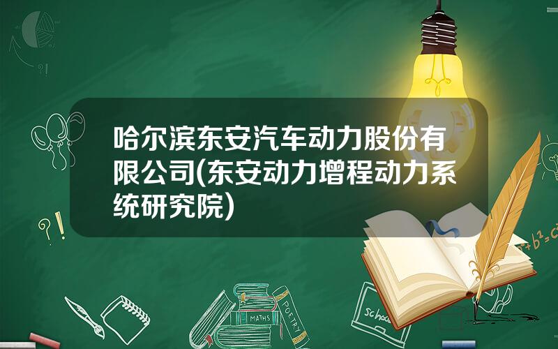 哈尔滨东安汽车动力股份有限公司(东安动力增程动力系统研究院)