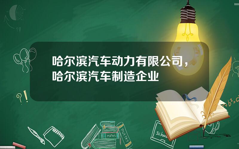 哈尔滨汽车动力有限公司，哈尔滨汽车制造企业