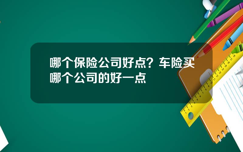 哪个保险公司好点？车险买哪个公司的好一点