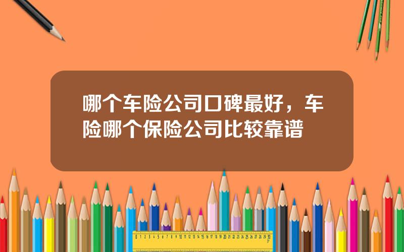 哪个车险公司口碑最好，车险哪个保险公司比较靠谱