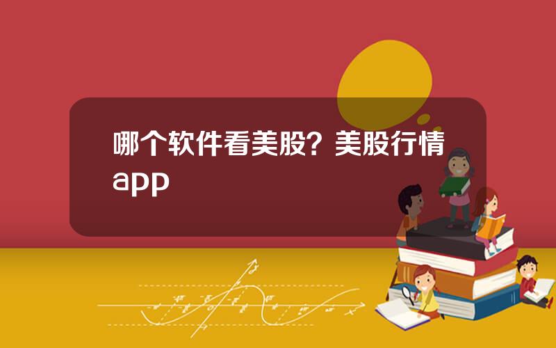 哪个软件看美股？美股行情app