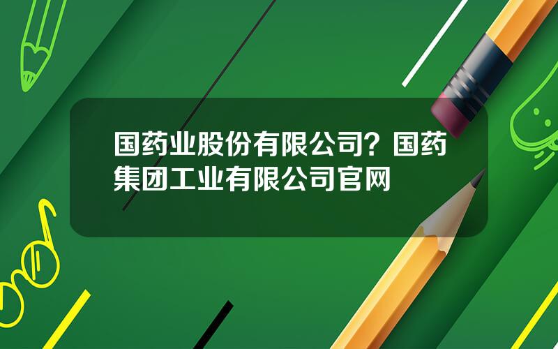 国药业股份有限公司？国药集团工业有限公司官网