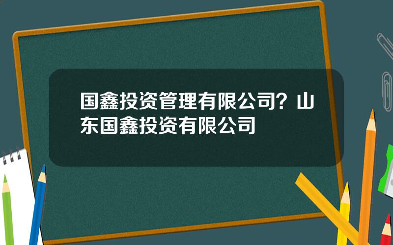 国鑫投资管理有限公司？山东国鑫投资有限公司