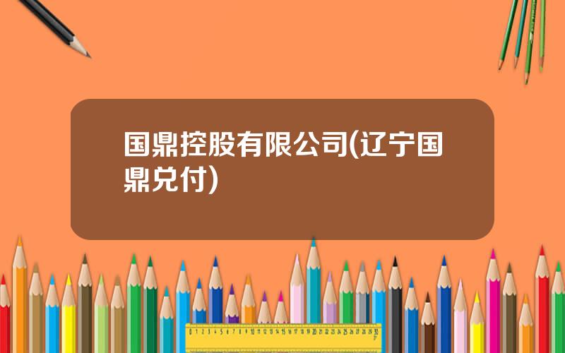 国鼎控股有限公司(辽宁国鼎兑付)