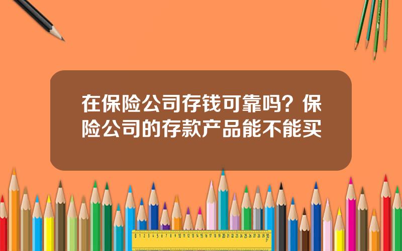 在保险公司存钱可靠吗？保险公司的存款产品能不能买