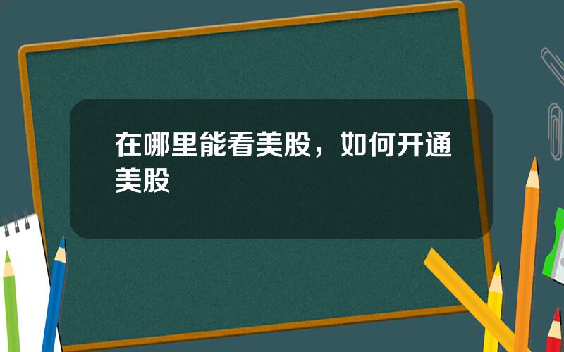 在哪里能看美股，如何开通美股