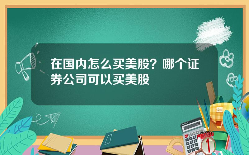 在国内怎么买美股？哪个证券公司可以买美股