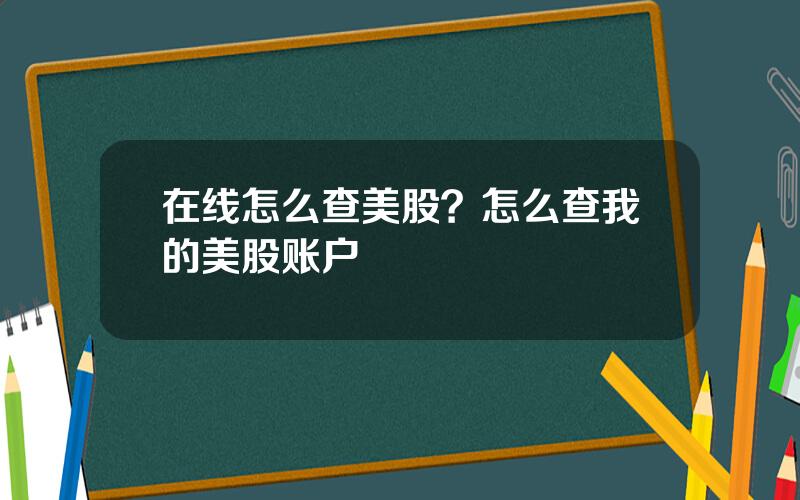 在线怎么查美股？怎么查我的美股账户