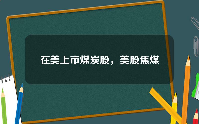 在美上市煤炭股，美股焦煤