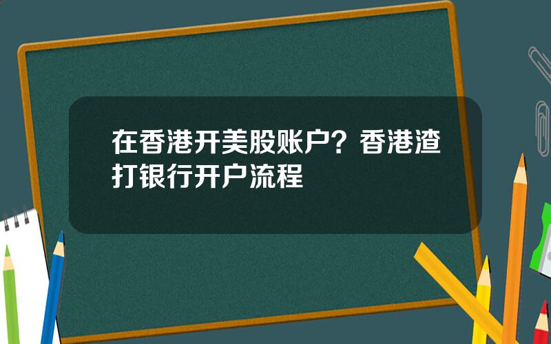 在香港开美股账户？香港渣打银行开户流程