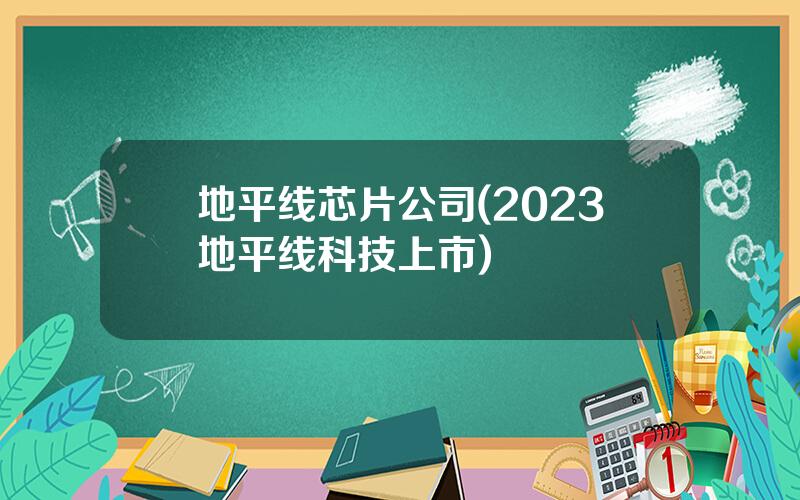 地平线芯片公司(2023地平线科技上市)