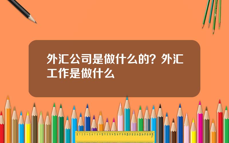 外汇公司是做什么的？外汇工作是做什么