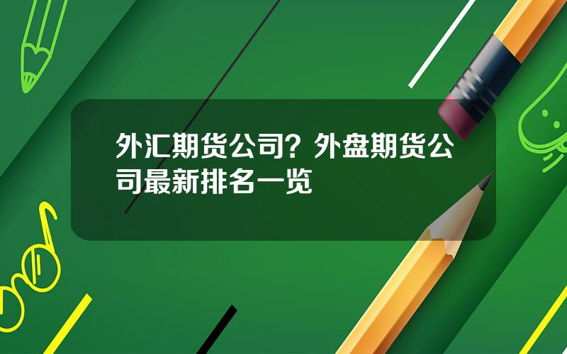 外汇期货公司？外盘期货公司最新排名一览