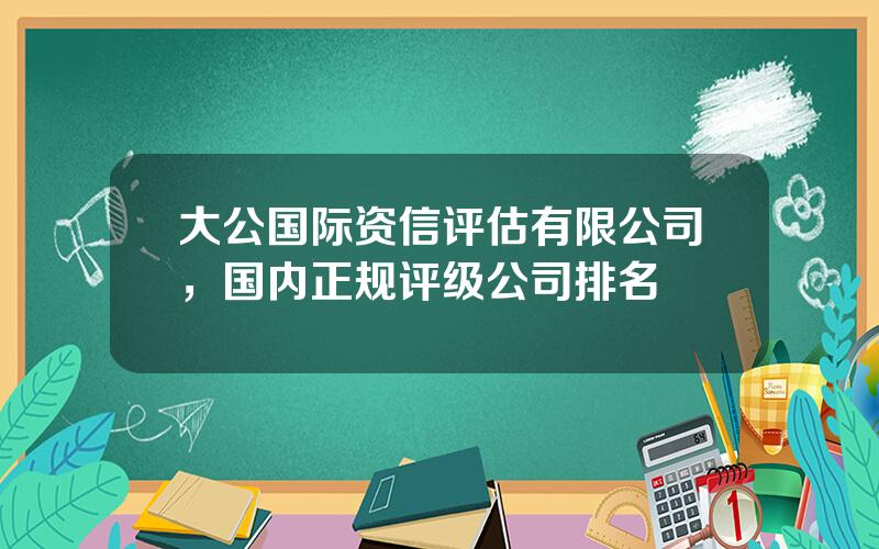 大公国际资信评估有限公司，国内正规评级公司排名