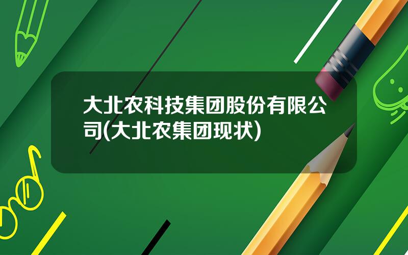 大北农科技集团股份有限公司(大北农集团现状)