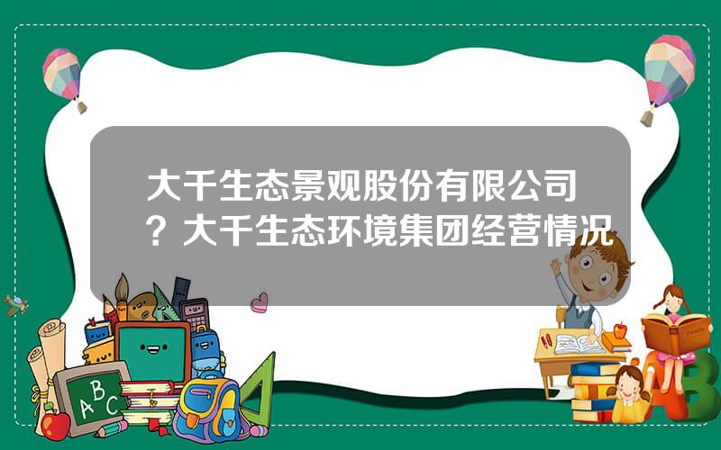 大千生态景观股份有限公司？大千生态环境集团经营情况