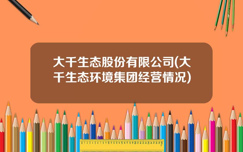 大千生态股份有限公司(大千生态环境集团经营情况)