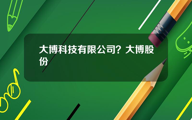 大博科技有限公司？大博股份