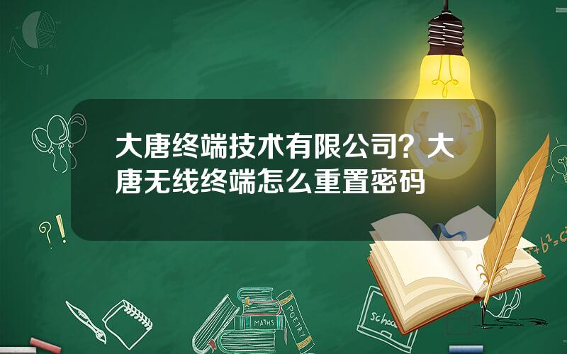 大唐终端技术有限公司？大唐无线终端怎么重置密码