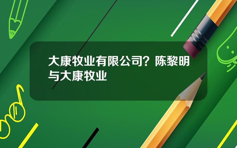 大康牧业有限公司？陈黎明与大康牧业