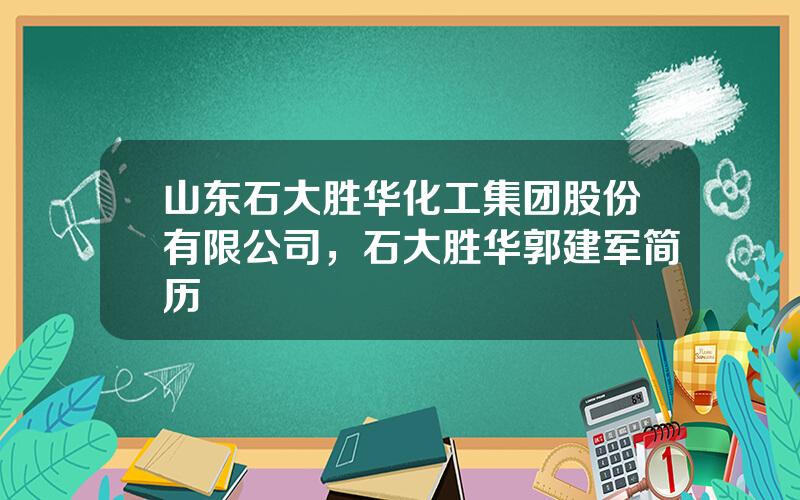 山东石大胜华化工集团股份有限公司，石大胜华郭建军简历