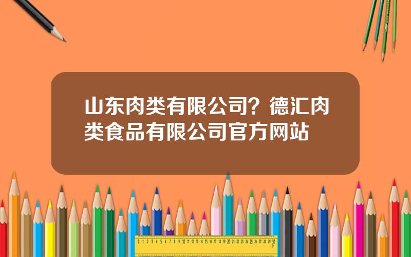 山东肉类有限公司？德汇肉类食品有限公司官方网站