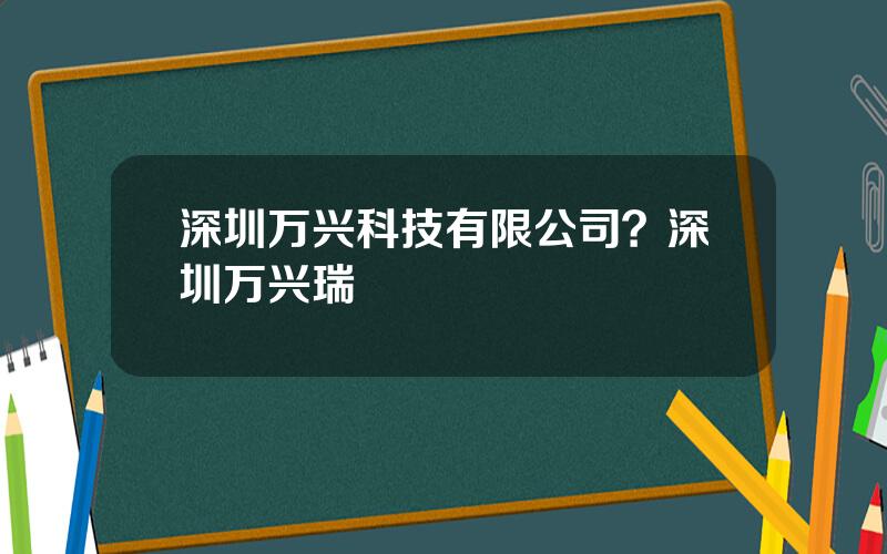 深圳万兴科技有限公司？深圳万兴瑞