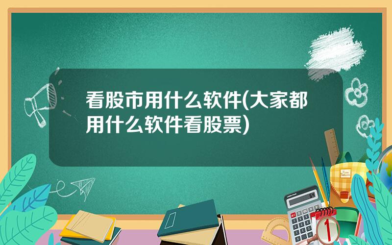 看股市用什么软件(大家都用什么软件看股票)