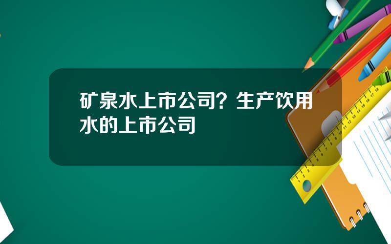 矿泉水上市公司？生产饮用水的上市公司