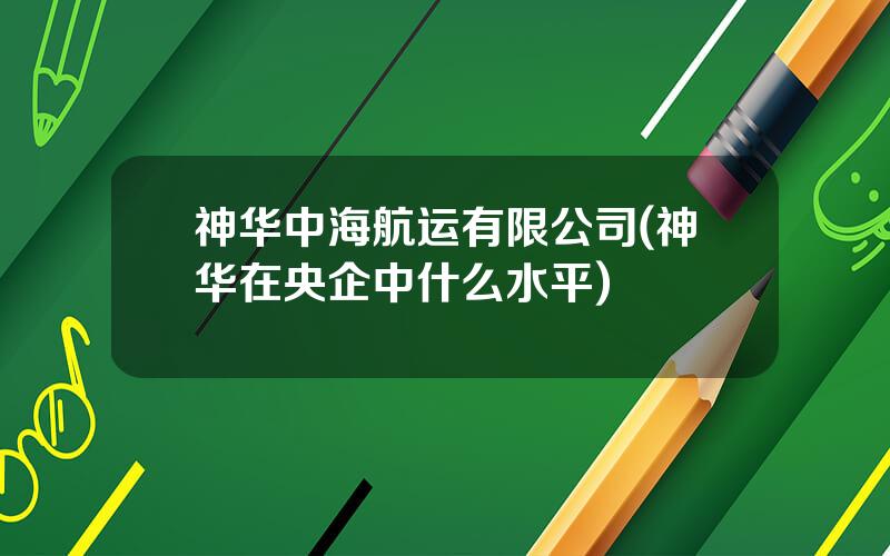 神华中海航运有限公司(神华在央企中什么水平)