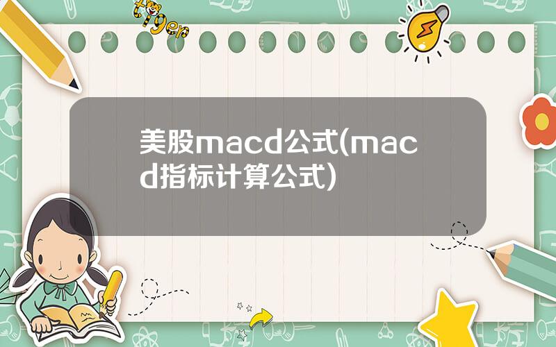 美股macd公式(macd指标计算公式)