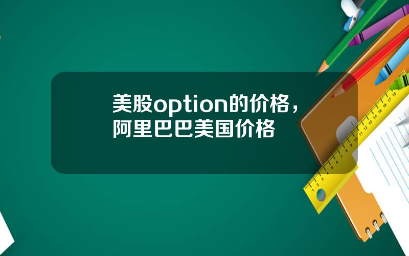 美股option的价格，阿里巴巴美国价格